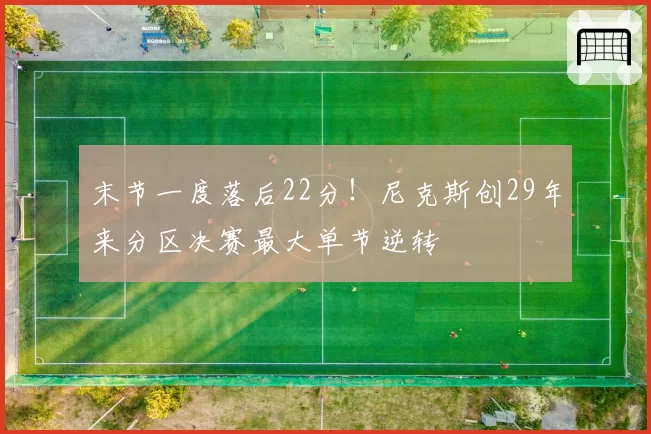 末节一度落后22分！尼克斯创29年来分区决赛最大单节逆转