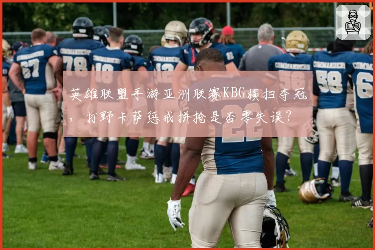 英雄联盟手游亚洲联赛KBG横扫夺冠，打野卡萨惩戒拼抢是否零失误？