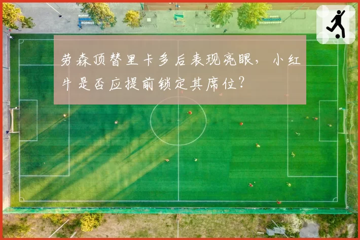劳森顶替里卡多后表现亮眼,小红牛是否应提前锁定其席位?