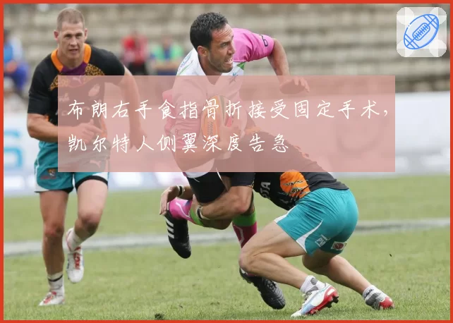 布朗右手食指骨折接受固定手术,凯尔特人侧翼深度告急