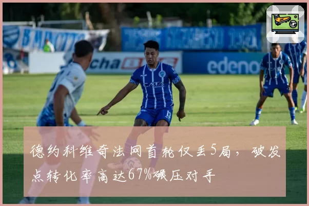 德约科维奇法网首轮仅丢5局，破发点转化率高达67%碾压对手
