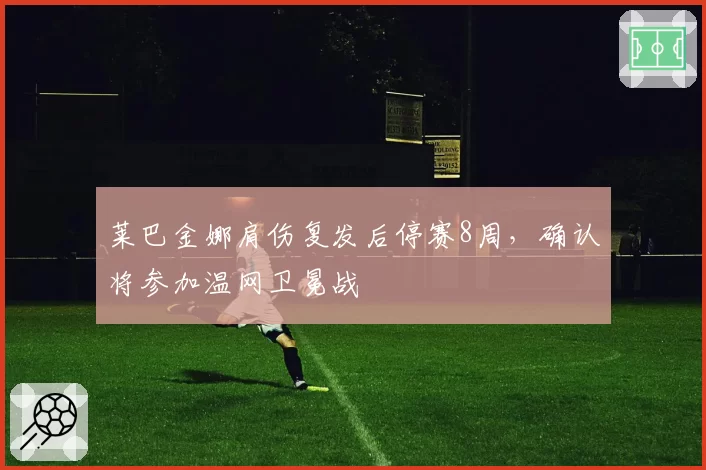 莱巴金娜肩伤复发后停赛8周,确认将参加温网卫冕战