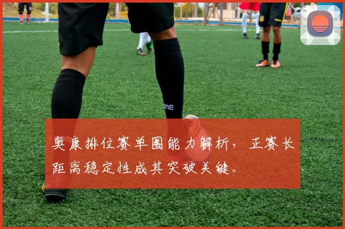 奥康排位赛单圈能力解析，正赛长距离稳定性成其突破关键。