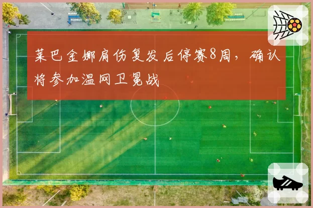 莱巴金娜肩伤复发后停赛8周，确认将参加温网卫冕战
