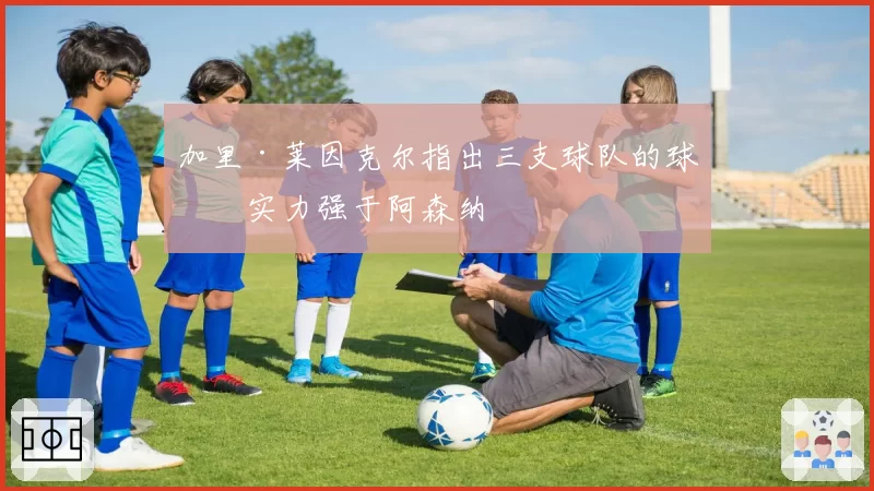 加里·莱因克尔指出三支球队的球员实力强于阿森纳