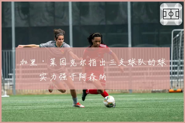 加里·莱因克尔指出三支球队的球员实力强于阿森纳