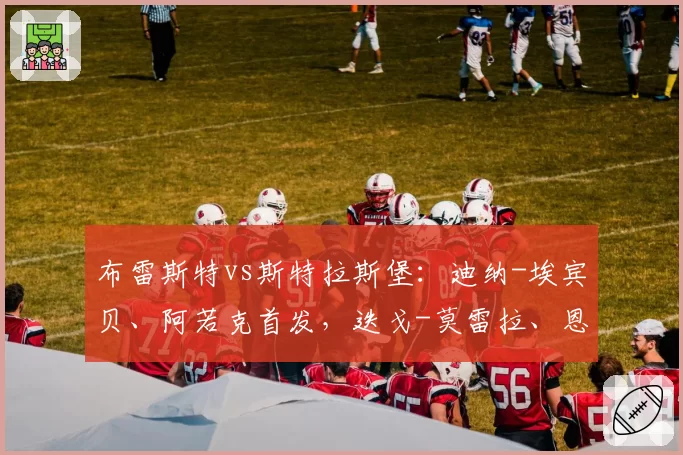 布雷斯特vs斯特拉斯堡：迪纳-埃宾贝、阿若克首发，迭戈-莫雷拉、恩西索出战